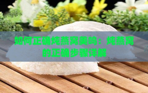 如何正确炖燕窝美呜：炖燕窝的正确步骤详解