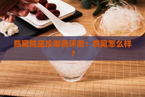 燕窝炖品珍御燕评测：燕窝怎么样？