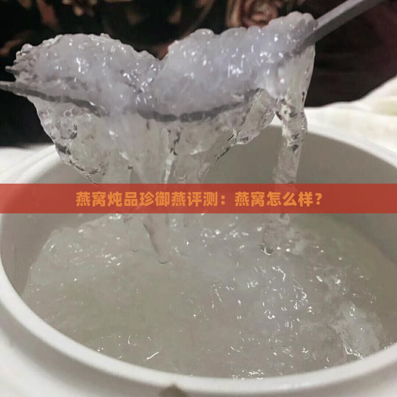 燕窝炖品珍御燕评测：燕窝怎么样？