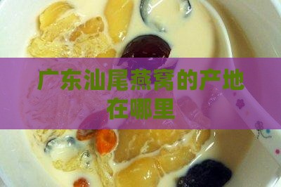 广东汕尾燕窝的产地在哪里