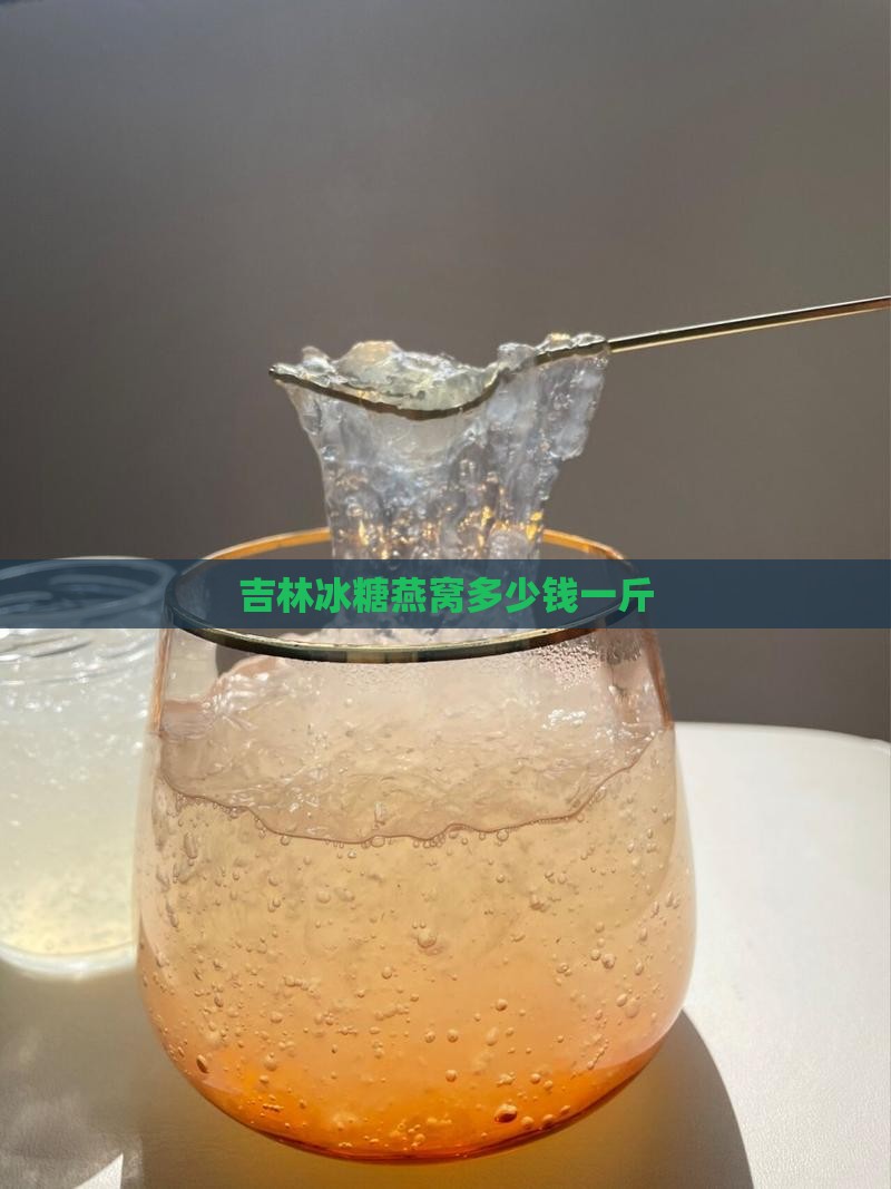 吉林冰糖燕窝多少钱一斤