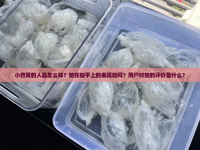 小燕窝的人品怎么样？她在知乎上的表现如何？用户对她的评价是什么？