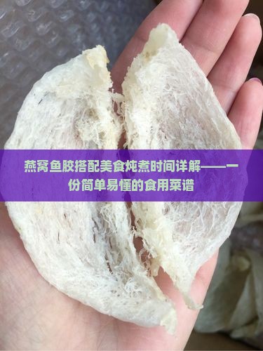 燕窝鱼胶搭配美食炖煮时间详解——一份简单易懂的食用菜谱