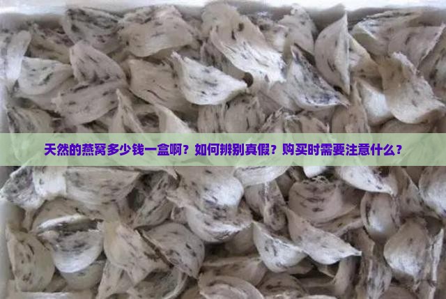 天然的燕窝多少钱一盒啊？如何辨别真假？购买时需要注意什么？
