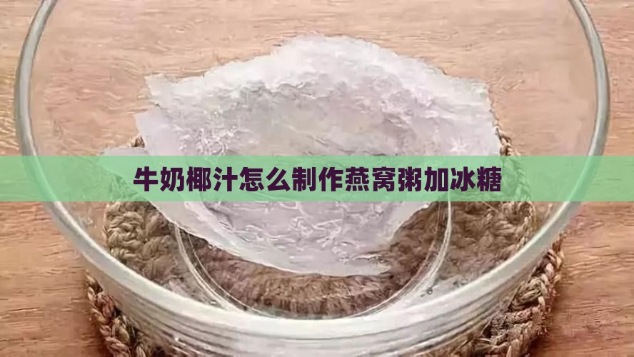牛奶椰汁怎么制作燕窝粥加冰糖