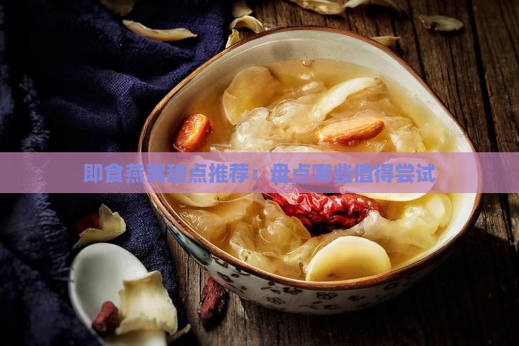 即食燕窝甜点推荐：盘点哪些值得尝试
