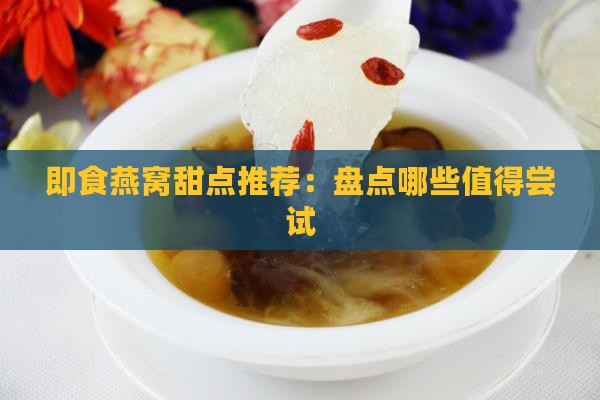 即食燕窝甜点推荐：盘点哪些值得尝试