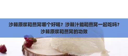 沙棘原浆和燕窝哪个好喝？沙棘汁能和燕窝一起吃吗？沙棘原浆和燕窝的功效