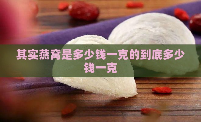 其实燕窝是多少钱一克的到底多少钱一克