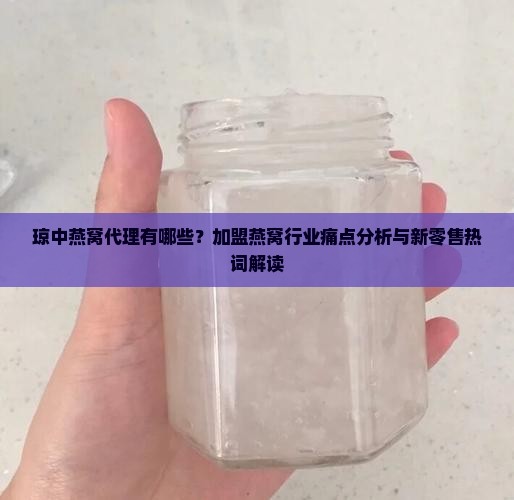 琼中燕窝代理有哪些？加盟燕窝行业痛点分析与新零售热词解读