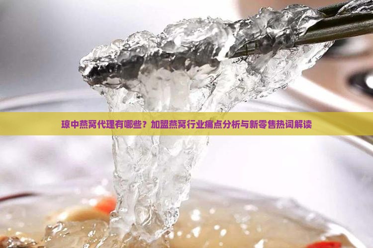 琼中燕窝代理有哪些？加盟燕窝行业痛点分析与新零售热词解读