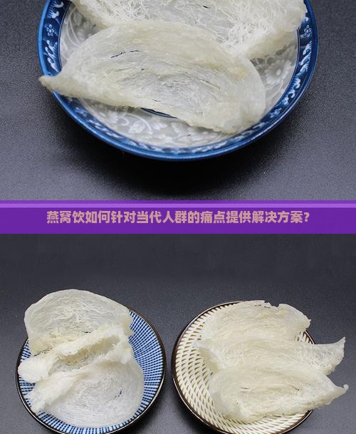 燕窝饮如何针对当代人群的痛点提供解决方案？