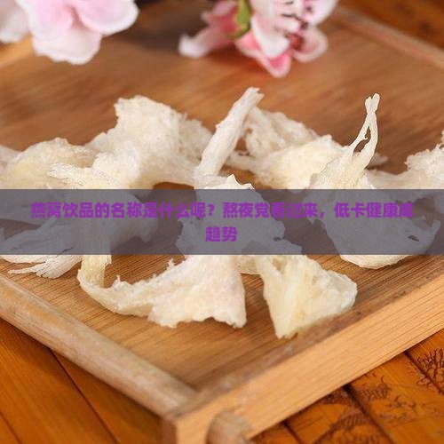 燕窝饮品的名称是什么呢？熬夜党看过来，低卡健康成趋势