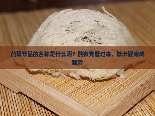 燕窝饮品的名称是什么呢？熬夜党看过来，低卡健康成趋势