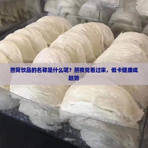 燕窝饮品的名称是什么呢？熬夜党看过来，低卡健康成趋势