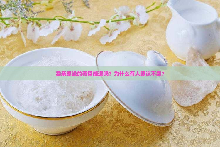 卖亲家送的燕窝能退吗？为什么有人建议不卖？