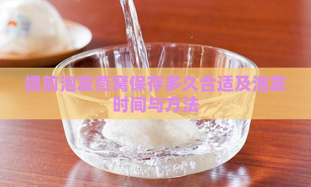 提前泡发燕窝保存多久合适及泡发时间与方法