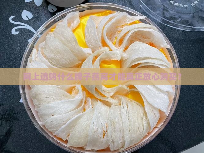 网上选购什么牌子燕窝才能真正放心购买？