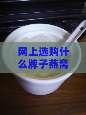 网上选购什么牌子燕窝才能真正放心购买？