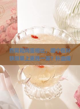 燕窝和鸡蛋相比，哪个在补铁效果上更胜一筹？补血痛点，抓住健康热词新趋势！
