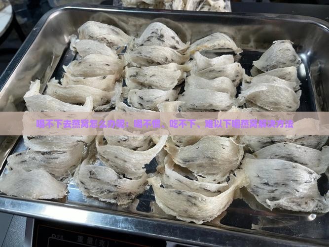 喝不下去燕窝怎么办呢：喝不惯、吃不下、难以下咽燕窝解决方法