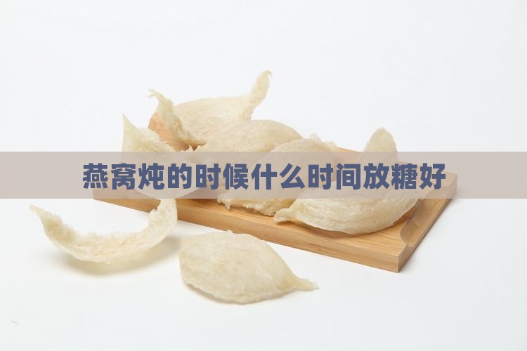 燕窝炖的时候什么时间放糖好