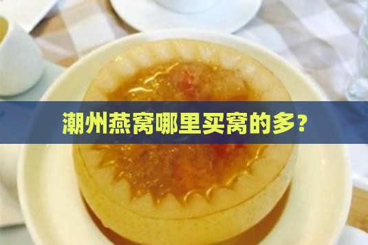 潮州燕窝哪里买窝的多？