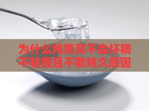 为什么炖燕窝不会坏稠不粘香且不散炖久原因