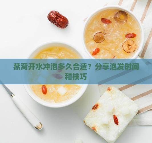 燕窝开水冲泡多久合适？分享泡发时间和技巧