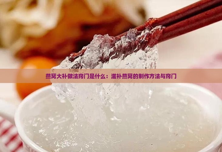 燕窝大补做法窍门是什么：滋补燕窝的制作方法与窍门