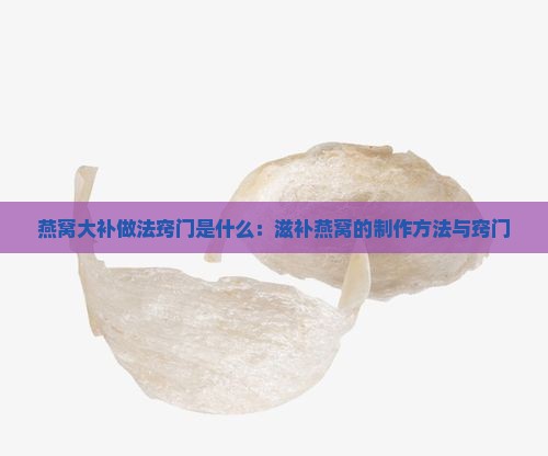 燕窝大补做法窍门是什么：滋补燕窝的制作方法与窍门