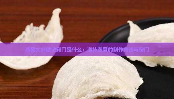 燕窝大补做法窍门是什么：滋补燕窝的制作方法与窍门