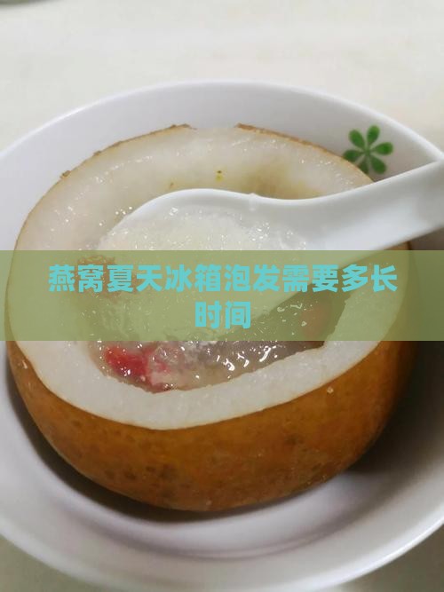 燕窝夏天冰箱泡发需要多长时间