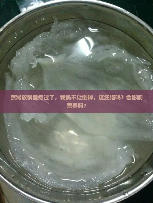 燕窝放锅里煮过了，我妈不让倒掉，这还脑吗？会影响营养吗？
