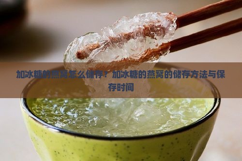 加冰糖的燕窝怎么储存？加冰糖的燕窝的储存方法与保存时间