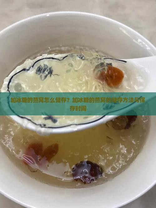 加冰糖的燕窝怎么储存？加冰糖的燕窝的储存方法与保存时间