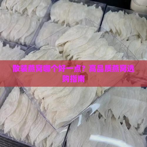 散装燕窝哪个好一点？高品质燕窝选购指南