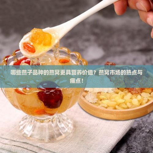 哪些燕子品种的燕窝更具营养价值？燕窝市场的热点与痛点！