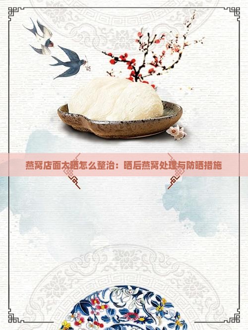 燕窝店面太晒怎么整治：晒后燕窝处理与防晒措施