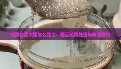 燕窝店面太晒怎么整治：晒后燕窝处理与防晒措施