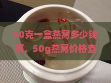 50克一盒燕窝多少钱啊，50g燕窝价格查询