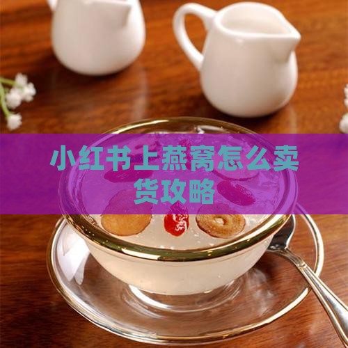 小红书上燕窝怎么卖货攻略