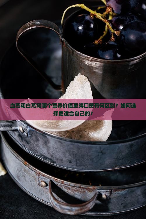 血燕和白燕窝哪个营养价值更缚口感有何区别？如何选择更适合自己的？