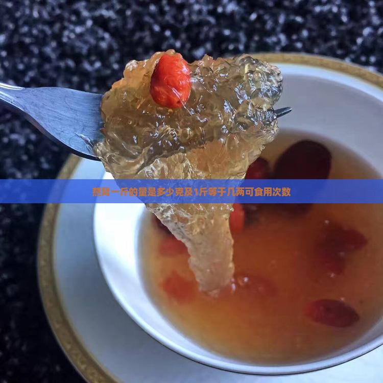 燕窝一斤的量是多少克及1斤等于几两可食用次数