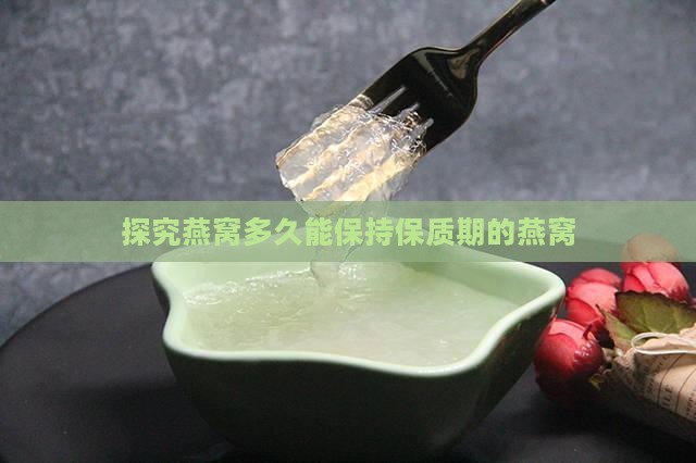 探究燕窝多久能保持保质期的燕窝