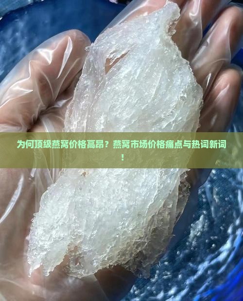 为何顶级燕窝价格高昂？燕窝市场价格痛点与热词新词！