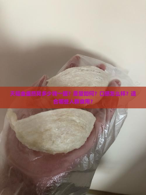 天福金盏燕窝多少钱一罐？质量如何？口感怎么样？适合哪些人群食用？