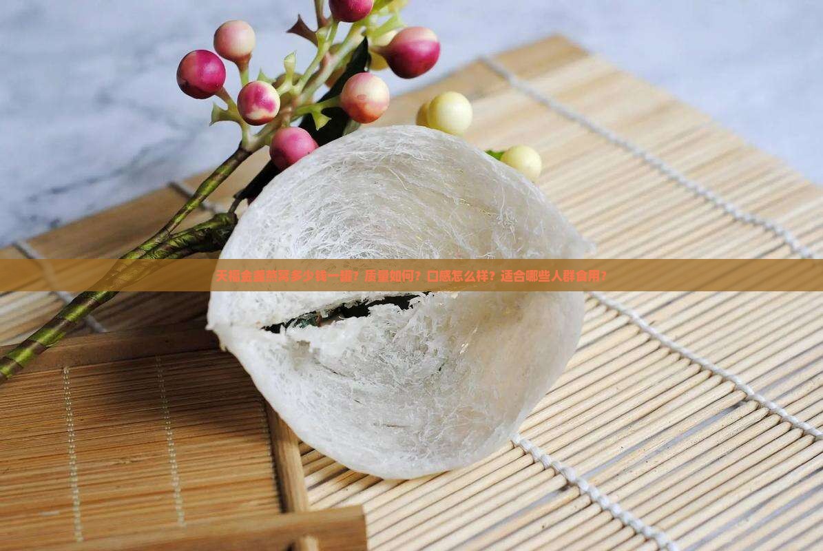 天福金盏燕窝多少钱一罐？质量如何？口感怎么样？适合哪些人群食用？