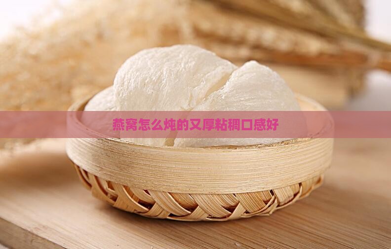燕窝怎么炖的又厚粘稠口感好