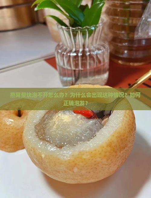 燕窝整块泡不开怎么办？为什么会出现这种情况？如何正确泡发？